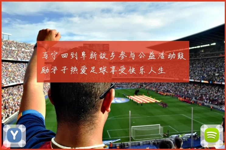 马宁回到阜新故乡参与公益活动鼓励学子热爱足球享受快乐人生