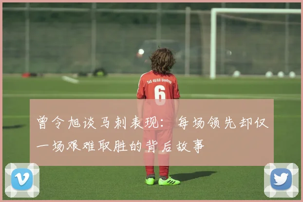 曾令旭谈马刺表现：每场领先却仅一场艰难取胜的背后故事