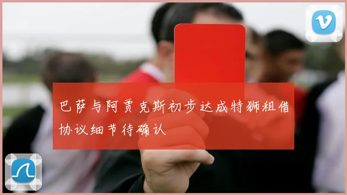 巴萨与阿贾克斯初步达成特狮租借协议细节待确认