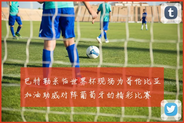 巴特勒亲临世界杯现场为哥伦比亚加油助威对阵葡萄牙的精彩比赛