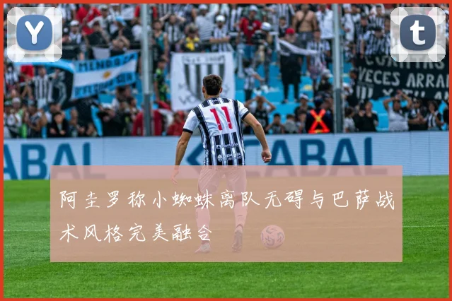 阿圭罗称小蜘蛛离队无碍与巴萨战术风格完美融合