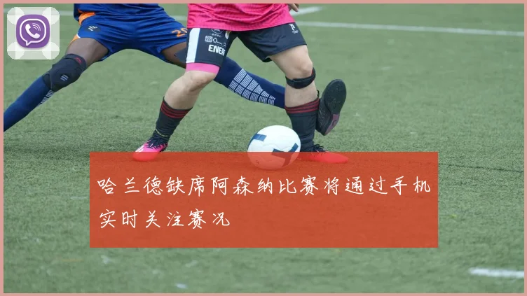哈兰德缺席阿森纳比赛将通过手机实时关注赛况