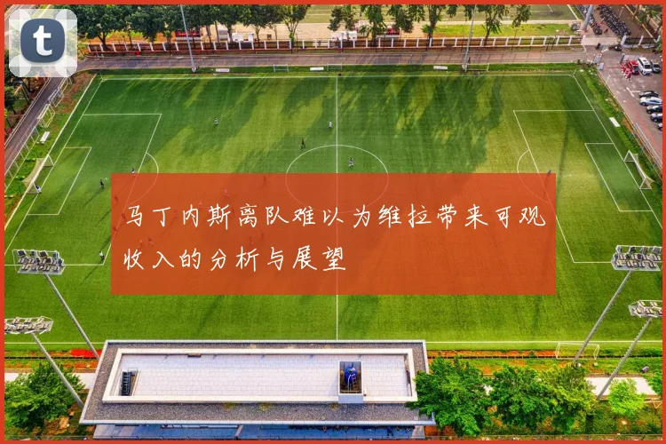 马丁内斯离队难以为维拉带来可观收入的分析与展望