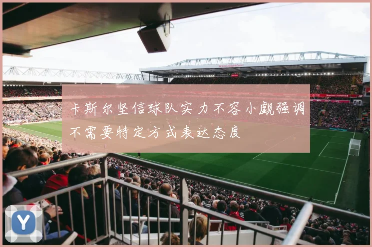 卡斯尔坚信球队实力不容小觑强调不需要特定方式表达态度
