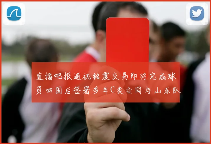 直播吧报道祝铭震交易即将完成球员回国后签署多年C类合同与山东队续约