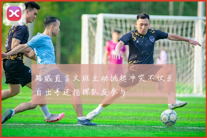 路威直言文班主动挑起冲突不仅亲自出手还指挥队友参与
