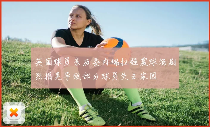 英国球员亲历委内瑞拉强震球场剧烈摇晃导致部分球员失去家园