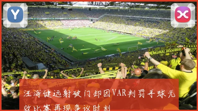 汪海健远射破门却因VAR判罚手球无效比赛再现争议时刻
