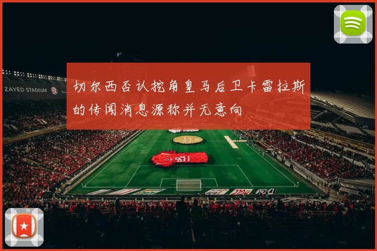 切尔西否认挖角皇马后卫卡雷拉斯的传闻消息源称并无意向