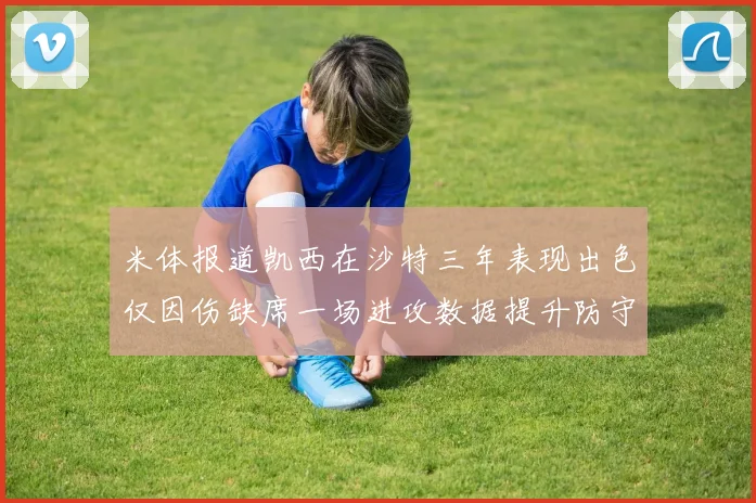 米体报道凯西在沙特三年表现出色仅因伤缺席一场进攻数据提升防守工作有所减少