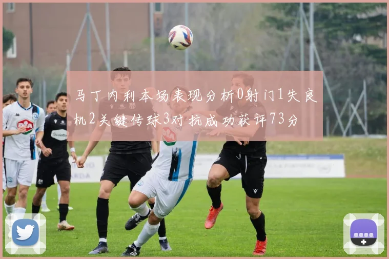 马丁内利本场表现分析0射门1失良机2关键传球3对抗成功获评73分