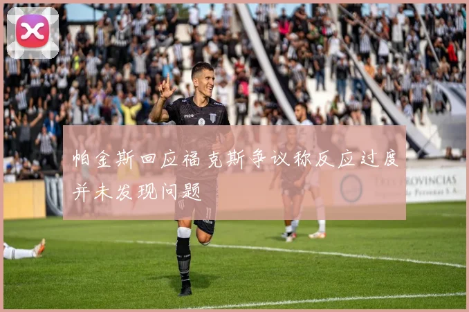 帕金斯回应福克斯争议称反应过度并未发现问题