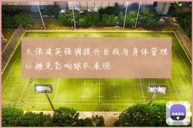 久保建英强调提升自我与身体管理以避免影响球队表现